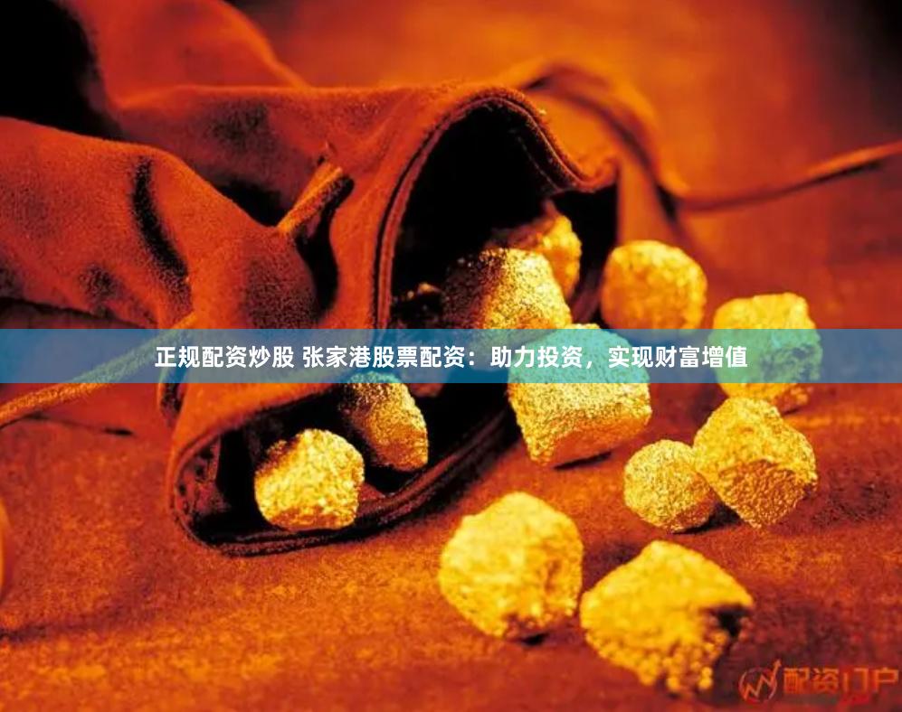 正规配资炒股 张家港股票配资：助力投资，实现财富增值
